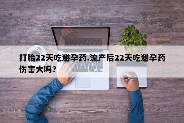 私人打胎药专卖联系微信打胎22天吃避孕药.流产后22天吃避孕药伤害大吗？