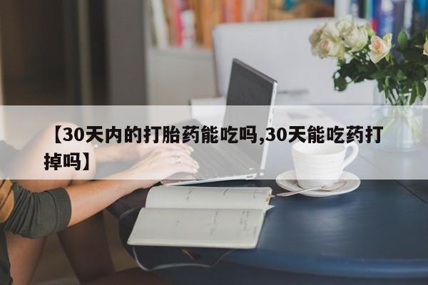 私人打胎药专卖联系微信【30天内的打胎药能吃吗,30天能吃药打掉吗】