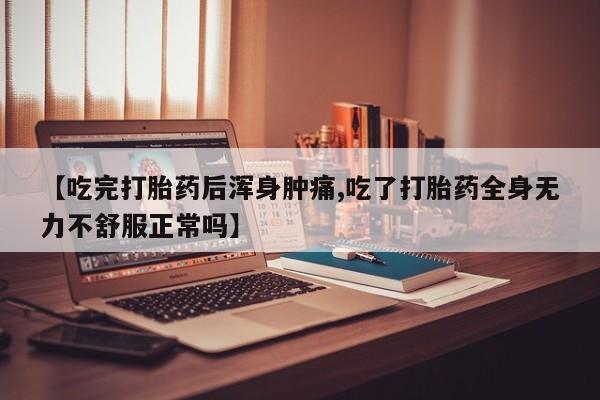 私人打胎药专卖联系微信【吃完打胎药后浑身肿痛,吃了打胎药全身无力不舒服正常吗】