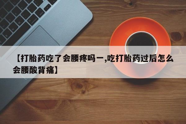 私人打胎药专卖联系微信【打胎药吃了会腰疼吗一,吃打胎药过后怎么会腰酸背痛】