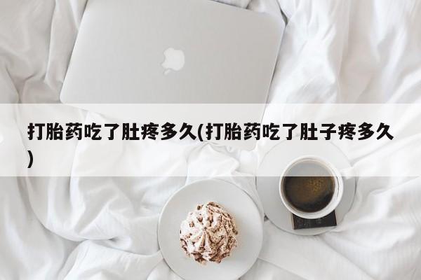 私人打胎药专卖联系微信打胎药吃了肚疼多久(打胎药吃了肚子疼多久)