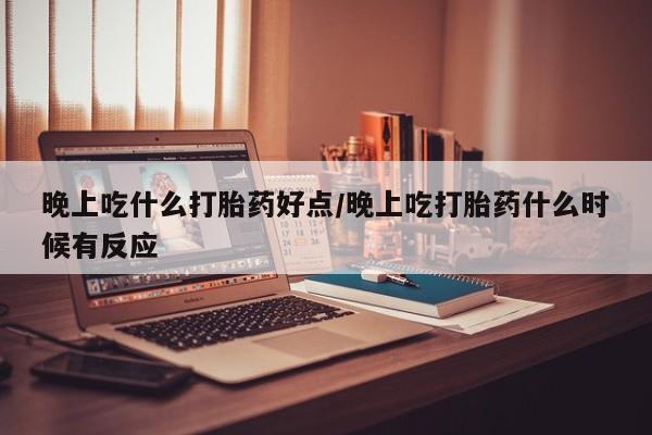 私人打胎药专卖联系微信晚上吃什么打胎药好点/晚上吃打胎药什么时候有反应