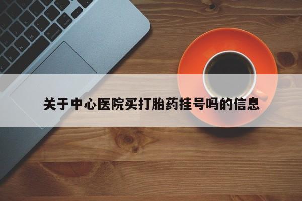 私人打胎药专卖联系微信关于中心医院买打胎药挂号吗的信息
