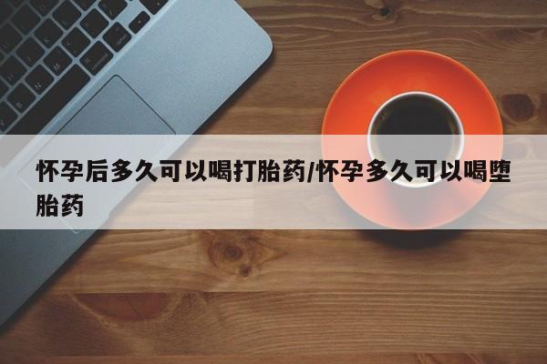 私人打胎药专卖联系微信怀孕后多久可以喝打胎药/怀孕多久可以喝堕胎药