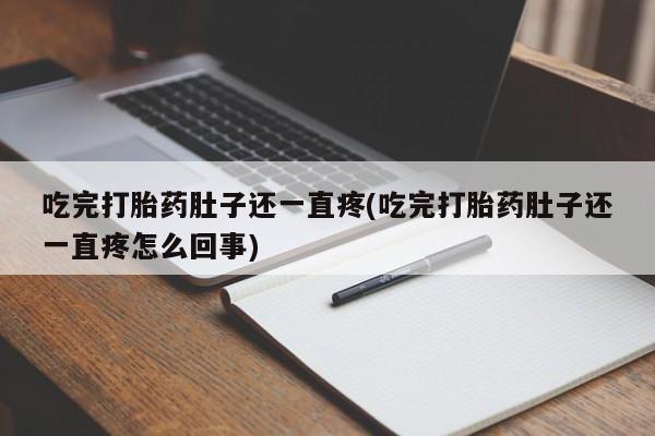 私人打胎药专卖联系微信吃完打胎药肚子还一直疼(吃完打胎药肚子还一直疼怎么回事)