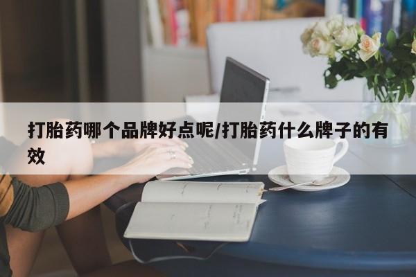 私人打胎药专卖联系微信打胎药哪个品牌好点呢/打胎药什么牌子的有效
