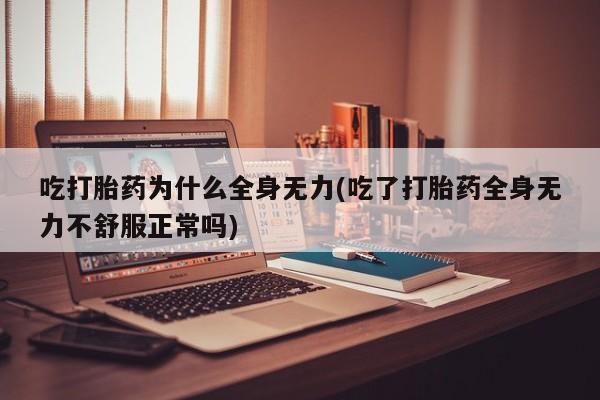 私人打胎药专卖联系微信吃打胎药为什么全身无力(吃了打胎药全身无力不舒服正常吗)