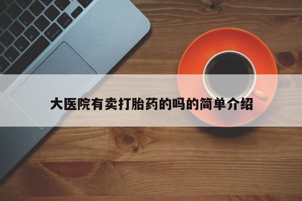 私人打胎药专卖联系微信大医院有卖打胎药的吗的简单介绍