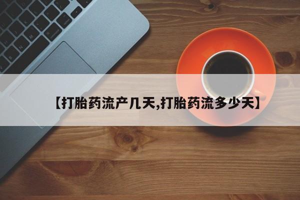 私人打胎药专卖联系微信【打胎药流产几天,打胎药流多少天】