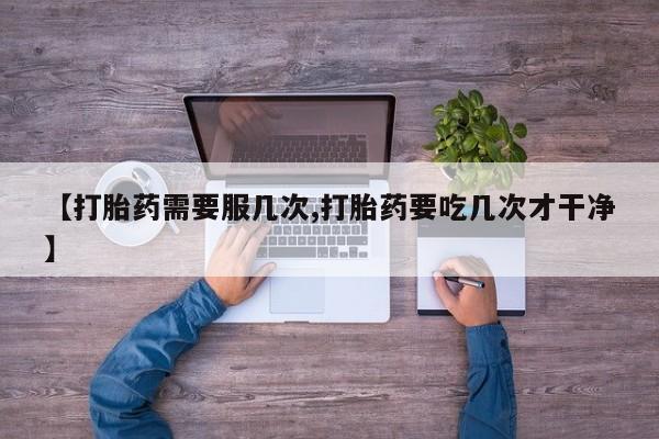 私人打胎药专卖联系微信【打胎药需要服几次,打胎药要吃几次才干净】