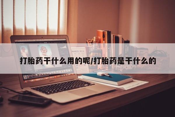 私人打胎药专卖联系微信打胎药干什么用的呢/打胎药是干什么的