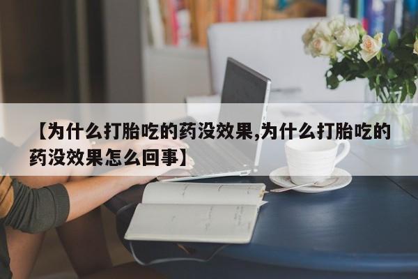 私人打胎药专卖联系微信【为什么打胎吃的药没效果,为什么打胎吃的药没效果怎么回事】