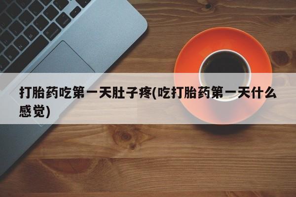 私人打胎药专卖联系微信打胎药吃第一天肚子疼(吃打胎药第一天什么感觉)