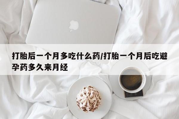 私人打胎药专卖联系微信打胎后一个月多吃什么药/打胎一个月后吃避孕药多久来月经