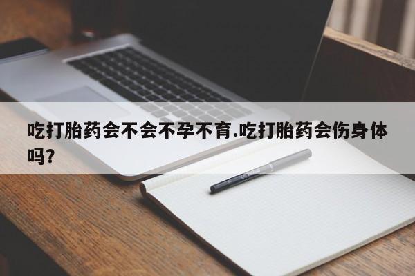 私人打胎药专卖联系微信吃打胎药会不会不孕不育.吃打胎药会伤身体吗？