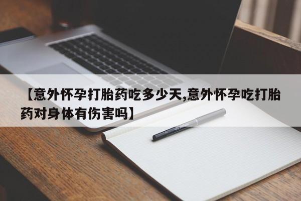 私人打胎药专卖联系微信【意外怀孕打胎药吃多少天,意外怀孕吃打胎药对身体有伤害吗】