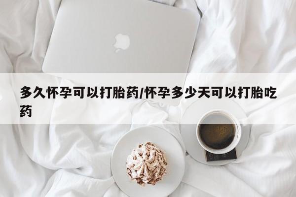 私人打胎药专卖联系微信多久怀孕可以打胎药/怀孕多少天可以打胎吃药