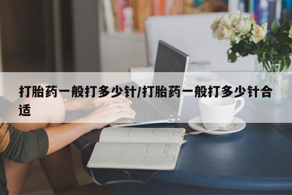 私人打胎药专卖联系微信打胎药一般打多少针/打胎药一般打多少针合适