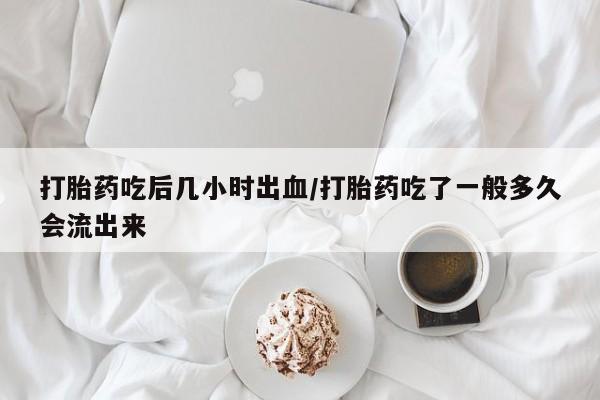 私人打胎药专卖联系微信打胎药吃后几小时出血/打胎药吃了一般多久会流出来