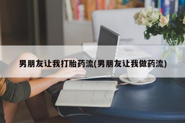 私人打胎药专卖联系微信男朋友让我打胎药流(男朋友让我做药流)