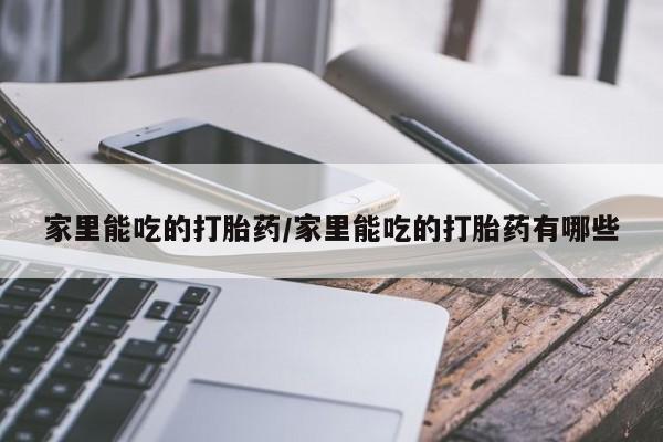 私人打胎药专卖联系微信家里能吃的打胎药/家里能吃的打胎药有哪些