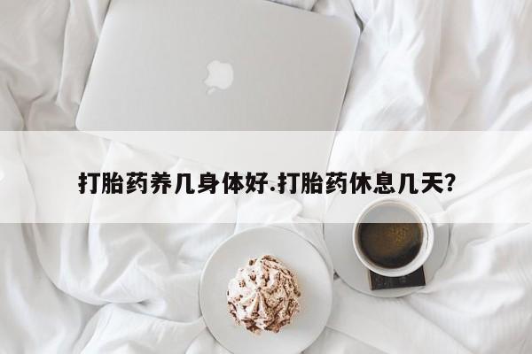 私人打胎药专卖联系微信打胎药养几身体好.打胎药休息几天？