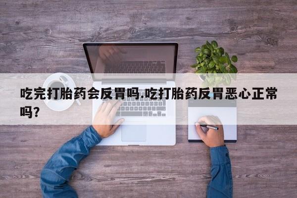 私人打胎药专卖联系微信吃完打胎药会反胃吗.吃打胎药反胃恶心正常吗？