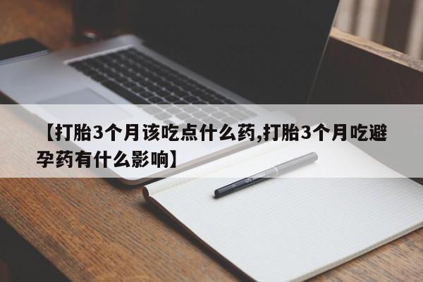 私人打胎药专卖联系微信【打胎3个月该吃点什么药,打胎3个月吃避孕药有什么影响】