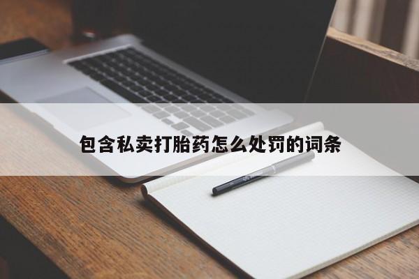 私人打胎药专卖联系微信包含私卖打胎药怎么处罚的词条