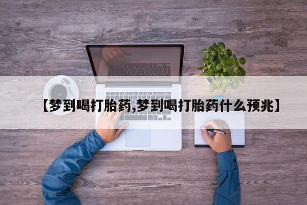 私人打胎药专卖联系微信【梦到喝打胎药,梦到喝打胎药什么预兆】