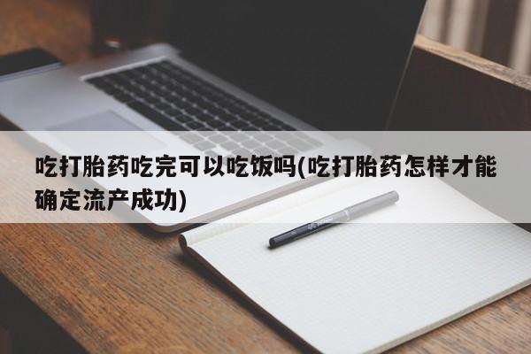 私人打胎药专卖联系微信吃打胎药吃完可以吃饭吗(吃打胎药怎样才能确定流产成功)