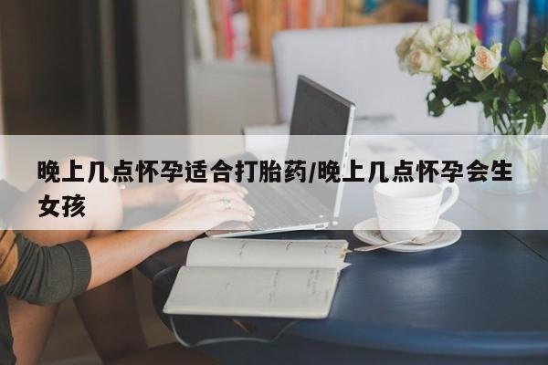 私人打胎药专卖联系微信晚上几点怀孕适合打胎药/晚上几点怀孕会生女孩