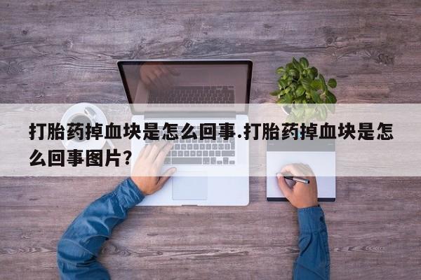 私人打胎药专卖联系微信打胎药掉血块是怎么回事.打胎药掉血块是怎么回事图片？