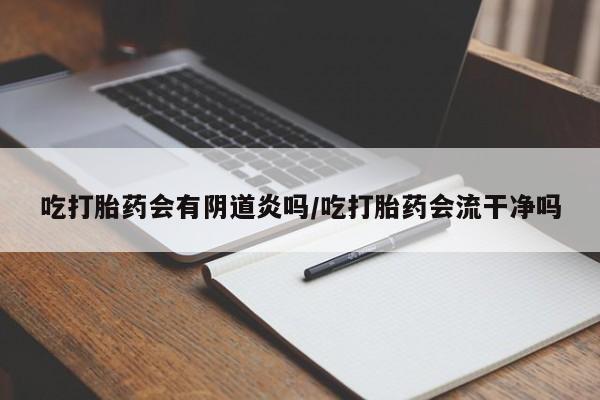 私人打胎药专卖联系微信吃打胎药会有阴道炎吗/吃打胎药会流干净吗