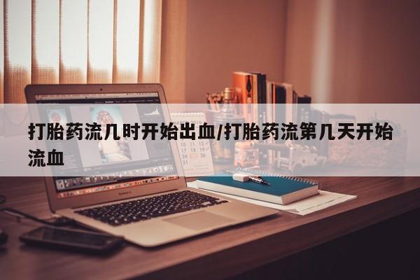 私人打胎药专卖联系微信打胎药流几时开始出血/打胎药流第几天开始流血
