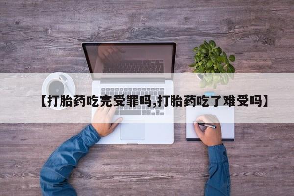 私人打胎药专卖联系微信【打胎药吃完受罪吗,打胎药吃了难受吗】