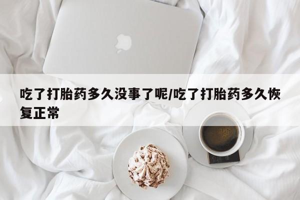 私人打胎药专卖联系微信吃了打胎药多久没事了呢/吃了打胎药多久恢复正常