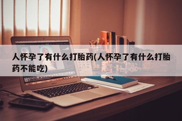 私人打胎药专卖联系微信人怀孕了有什么打胎药(人怀孕了有什么打胎药不能吃)