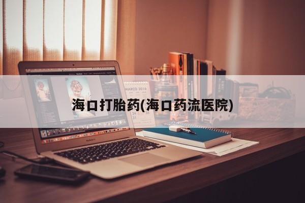 私人打胎药专卖联系微信海口打胎药(海口药流医院)