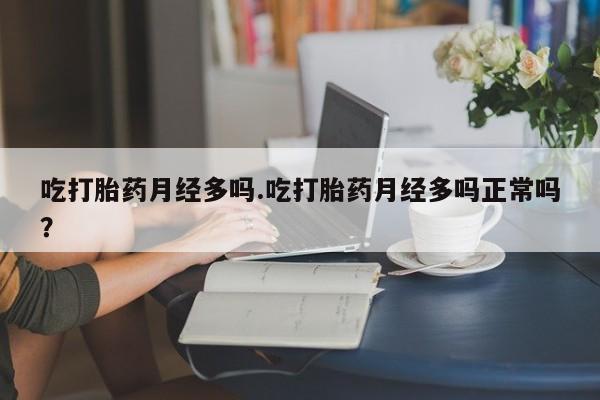 私人打胎药专卖联系微信吃打胎药月经多吗.吃打胎药月经多吗正常吗？