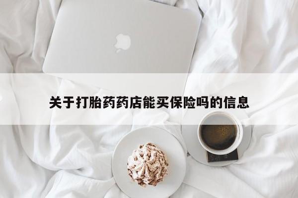 私人打胎药专卖联系微信关于打胎药药店能买保险吗的信息