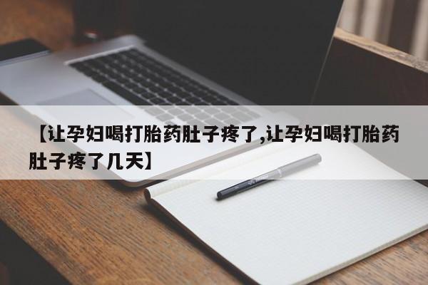 私人打胎药专卖联系微信【让孕妇喝打胎药肚子疼了,让孕妇喝打胎药肚子疼了几天】