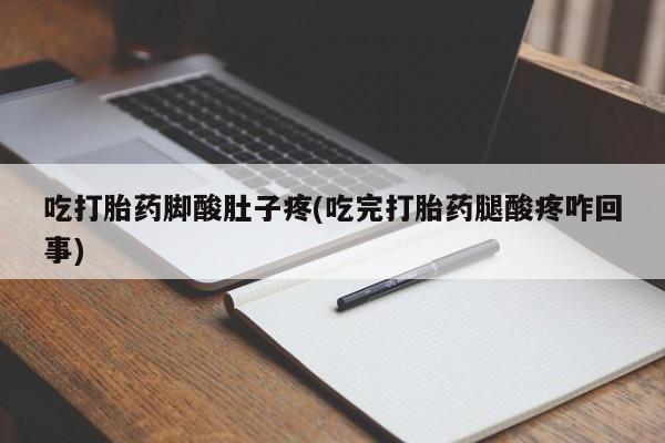 私人打胎药专卖联系微信吃打胎药脚酸肚子疼(吃完打胎药腿酸疼咋回事)