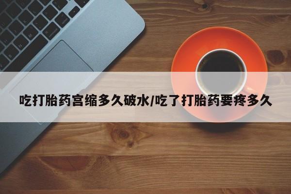 私人打胎药专卖联系微信吃打胎药宫缩多久破水/吃了打胎药要疼多久