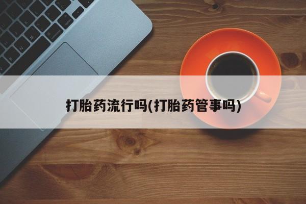 私人打胎药专卖联系微信打胎药流行吗(打胎药管事吗)