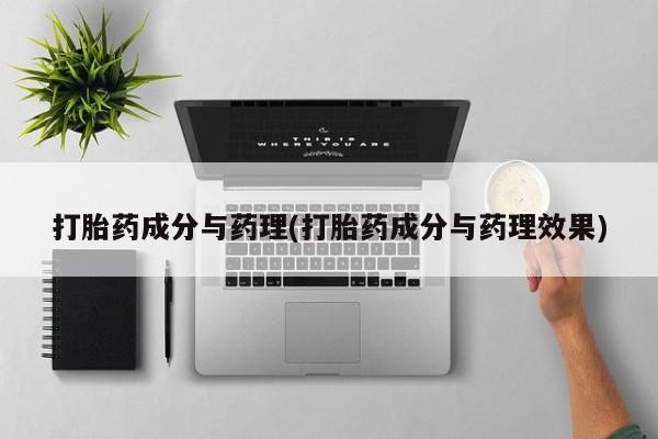 私人打胎药专卖联系微信打胎药成分与药理(打胎药成分与药理效果)