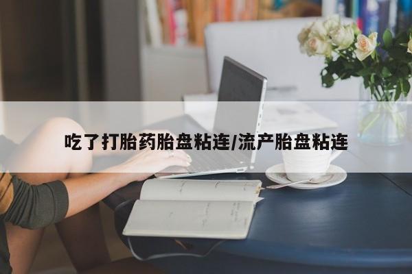 私人打胎药专卖联系微信吃了打胎药胎盘粘连/流产胎盘粘连
