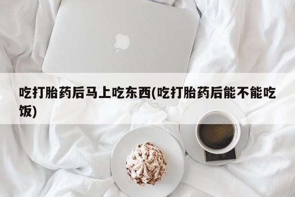 私人打胎药专卖联系微信吃打胎药后马上吃东西(吃打胎药后能不能吃饭)