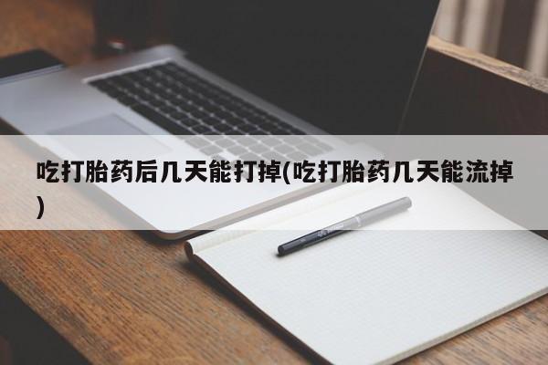私人打胎药专卖联系微信吃打胎药后几天能打掉(吃打胎药几天能流掉)