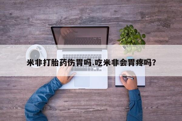 私人打胎药专卖联系微信米非打胎药伤胃吗.吃米非会胃疼吗？